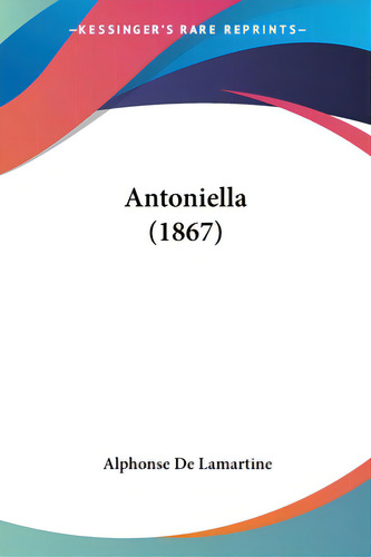 Antoniella (1867), De Lamartine, Alphonse De. Editorial Kessinger Pub Llc, Tapa Blanda En Inglés
