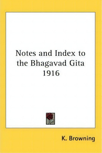 Notes And Index To The Bhagavad Gita 1916, De K. Browning. Editorial Kessinger Publishing Co, Tapa Blanda En Inglés