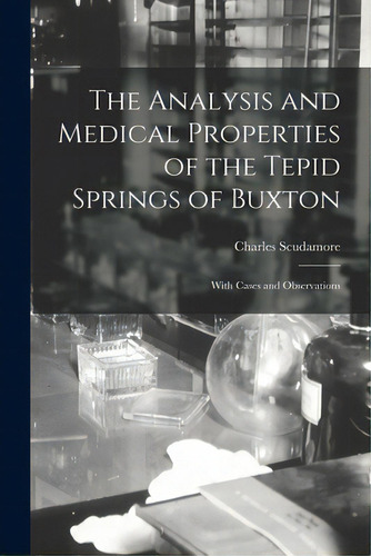 The Analysis And Medical Properties Of The Tepid Springs Of Buxton; With Cases And Observations, De Scudamore, Charles 1779-1849. Editorial Legare Street Pr, Tapa Blanda En Inglés
