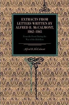 Extracts From Letters Written By Alfred B. Mccalmont, 186...