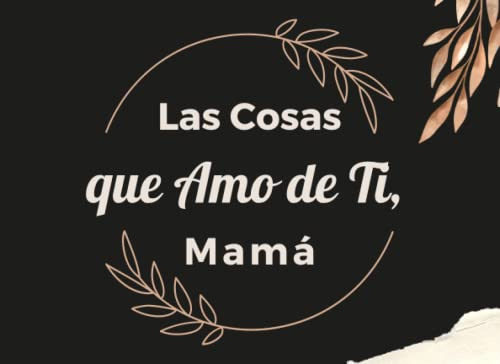 Las Cosas Que Amo De Ti Mama: Libro De Regalo Para Mama Llen