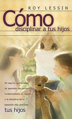 Cómo Disciplinar A Tus Hijos, De Roy Lessin. Editorial Grupo Nelson, Tapa Blanda En Español, 1992
