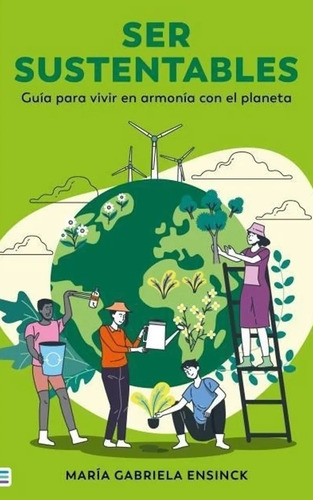 Ser Sustentables: Guía para vivir en armonía con el planeta, de Gabriela Ensink. Editorial Tendencias, tapa blanda, edición 1 en español, 2023