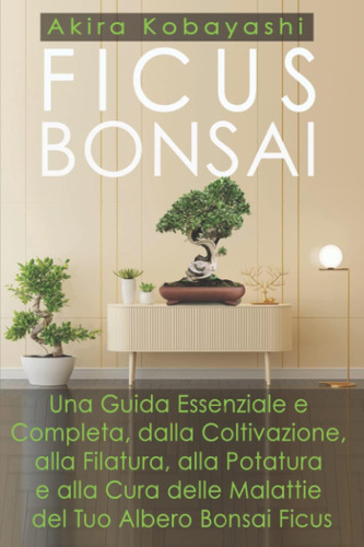 Libro: Ficus Bonsai: Una Guida Essenziale E Completa, Dalla