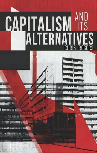 Capitalism And Its Alternatives, De Chris Rogers. Editorial Zed Books Ltd, Tapa Blanda En Inglés
