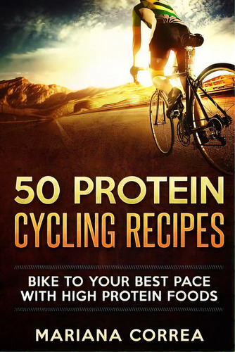 50 Protein Cycling Recipes: Bike To Your Best Pace With High Protein Foods, De Correa, Mariana. Editorial Createspace, Tapa Blanda En Inglés
