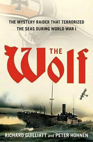 The Wolf : The Mystery Raider That Terrorized The Seas During World War I, De Richard Guilliatt. Editorial Simon & Schuster, Tapa Blanda En Inglés, 2011