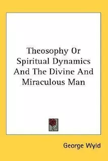 Theosophy Or Spiritual Dynamics And The Divine And Miracu...