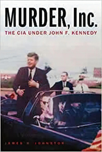 Murder, Inc. : The Cia Under John F. Kennedy, De James H Johnston. Editorial Potomac Books, Tapa Blanda En Inglés