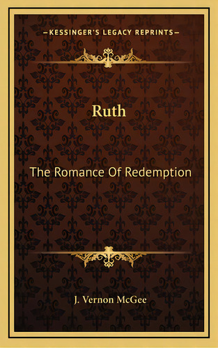 Ruth: The Romance Of Redemption, De Mcgee, J. Vernon. Editorial Kessinger Pub Llc, Tapa Dura En Inglés