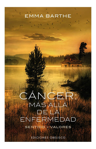 Cáncer: Más Allá De La Enfermedad Sentido Y Valores, De Emma Barthe. Editorial Obelisco, Tapa Blanda, Edición 1 En Español