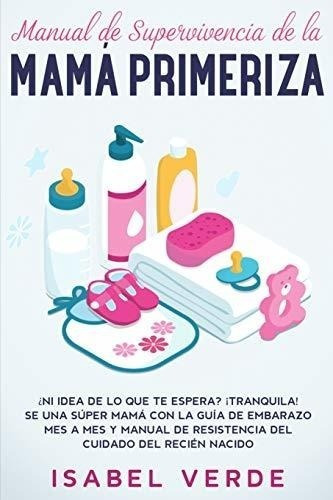 Manual De Supervivencia De La Mamá Primeriza: ¿ni Idea De Lo