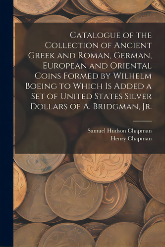 Catalogue Of The Collection Of Ancient Greek And Roman, German, European And Oriental Coins Forme..., De Chapman, Samuel Hudson. Editorial Legare Street Pr, Tapa Blanda En Inglés