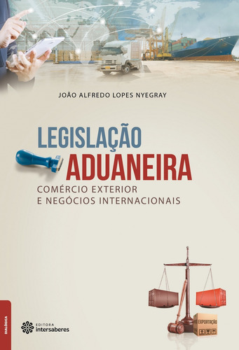 Legislação aduaneira, comércio exterior e negócios internacionais, de Nyegray, João Alfredo Lopes. Editora Intersaberes Ltda., capa mole em português, 2016