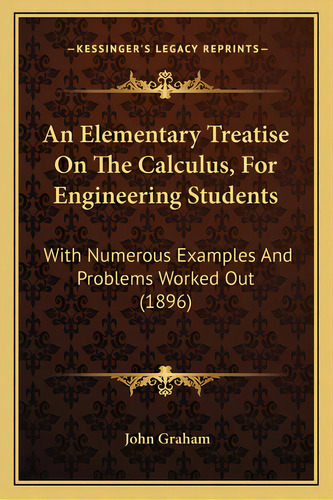 An Elementary Treatise On The Calculus, For Engineering Students: With Numerous Examples And Prob..., De Graham, John. Editorial Kessinger Pub Llc, Tapa Blanda En Inglés