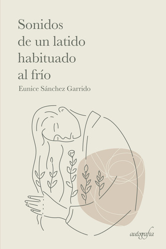 Sonidos De Un Latido Habituado Al Frío, De Sánchez Garrido , Eunice.., Vol. 1.0. Editorial Autografía, Tapa Blanda En Español, 2016