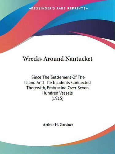 Wrecks Around Nantucket : Since The Settlement Of The Island And The Incidents Connected Therewit..., De Arthur H Gardner. Editorial Kessinger Publishing, Tapa Blanda En Inglés