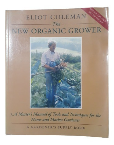 The New Organic Grower - Eliot Coleman - Second Edition.