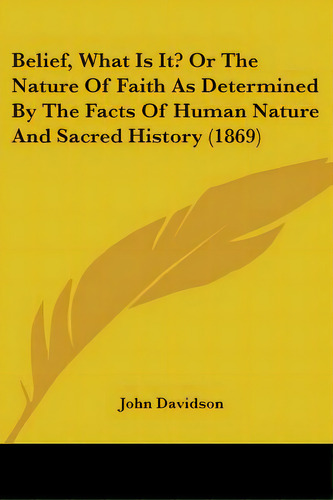 Belief, What Is It? Or The Nature Of Faith As Determined By The Facts Of Human Nature And Sacred ..., De Davidson, John. Editorial Kessinger Pub Llc, Tapa Blanda En Inglés