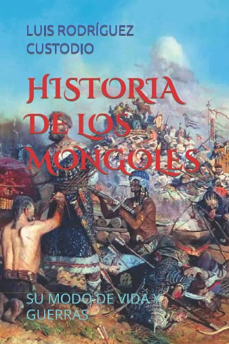 Historia De Los Mongoles: Su Modo De Vida Y Guerras