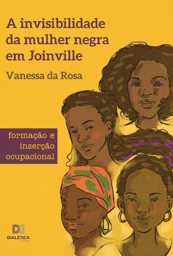 A Invisibilidade Da Mulher Negra Em Joinville, De Vanessa Da Rosa. Editorial Editora Dialetica, Tapa Blanda En Portuguese