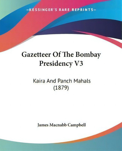 Gazetteer Of The Bombay Presidency V3 : Kaira And Panch Mahals (1879), De James Macnabb Campbell. Editorial Kessinger Publishing, Tapa Blanda En Inglés