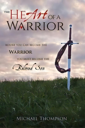The Heart Of A Warrior : Before You Can Become The Warrior, You Must Become The Beloved Son, De Michael Thompson. Editorial Zoweh Ministries, Tapa Dura En Inglés