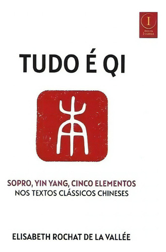 Tudo É Qi. Sopro, Yin Yang, Cinco Elementos Nos Textos Clássicos Chineses, De Elisabeth Rochat De La Vallée. Editora Inserir, Capa Mole Em Português