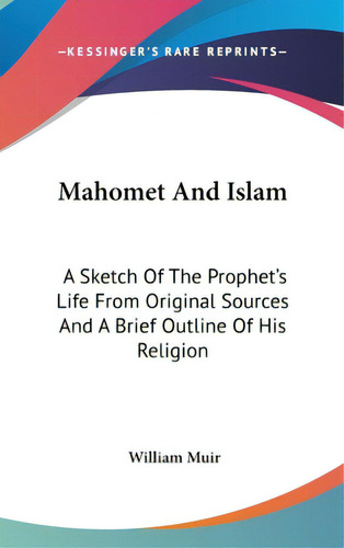 Mahomet And Islam: A Sketch Of The Prophet's Life From Original Sources And A Brief Outline Of Hi..., De Muir, William. Editorial Kessinger Pub Llc, Tapa Dura En Inglés