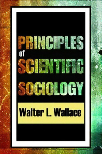 Principles Of Scientific Sociology, De Walter Wallace. Editorial Taylor Francis Inc, Tapa Blanda En Inglés