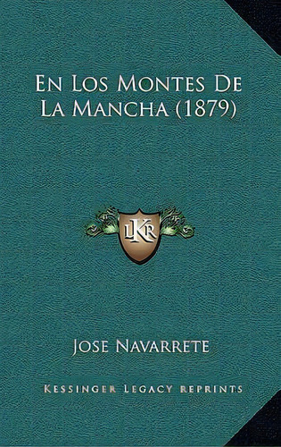 En Los Montes De La Mancha (1879), De Jose Navarrete., Vol. 1. Editorial Kessinger Legacy Reprints, Tapa Blanda En Español