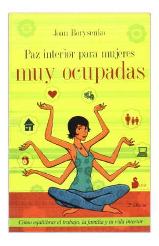 Paz interior para mujeres muy ocupadas: Cómo equilibrar el trabajo, la familia y tu vida interior, de Borysenko, Joan. Editorial Sirio, tapa blanda en español, 2008