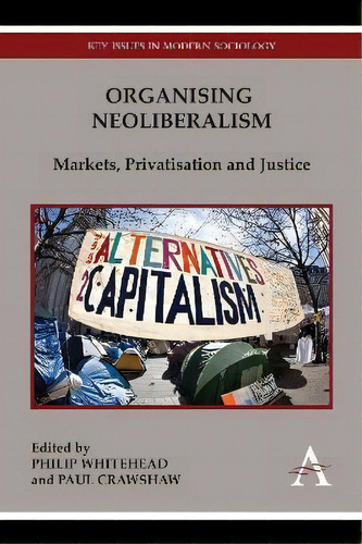 Organising Neoliberalism : Markets, Privatisation And Justice, De Philip Whitehead. Editorial Anthem Press, Tapa Blanda En Inglés