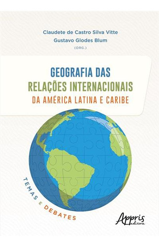 Geografia Das Relaçoes Internacionais Da America Latina E Caribe: Temas E Debates, De Gustavo Glodes Blum. Editorial Appris, Capa Mole, Edição 1 Em Português, 2023