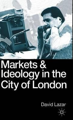 Markets And Ideology In The City Of London - David Lazar