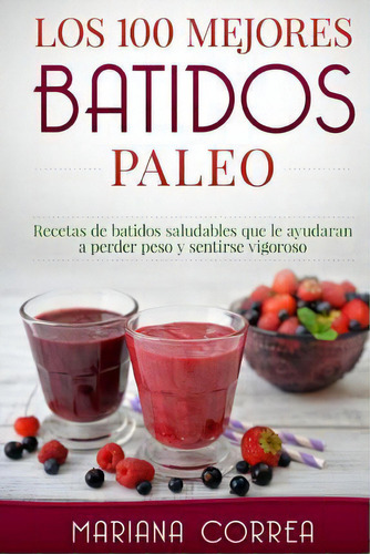 Los 100 Mejores Batidos Paleo, De Mariana Correa. Editorial Createspace Independent Publishing Platform, Tapa Blanda En Español