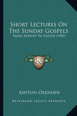 Short Lectures On The Sunday Gospels : From Advent To Eas...