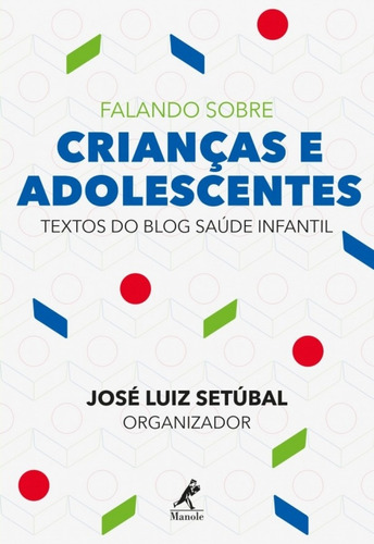 Falando sobre crianças e adolescentes: textos do blog Saúde Infantil, de Setúbal, José Luiz. Editora Manole LTDA, capa mole em português, 2018