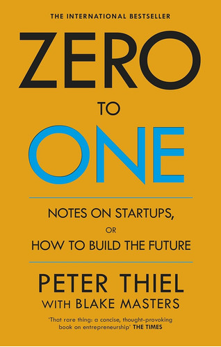 Zero To One. Notes On Start Ups, Or How To Build The Future 