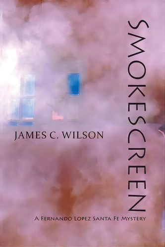 Smokescreen : A Fernando Lopez Santa Fe Mystery, De James C Wilson. Editorial Sunstone Press, Tapa Blanda En Inglés