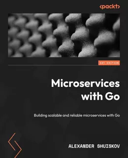 Microservices With Go: Building Scalable And Reliable Micros