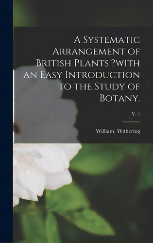 A Systematic Arrangement Of British Plants ?with An Easy Introduction To The Study Of Botany.; V. 1, De Withering, William. Editorial Legare Street Pr, Tapa Dura En Inglés