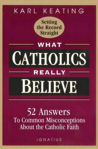 What Catholics Really Believe, De Karl Keating. Editorial Ignatius Press, Tapa Blanda En Inglés