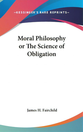 Moral Philosophy Or The Science Of Obligation, De Fairchild, James H.. Editorial Kessinger Pub Llc, Tapa Dura En Inglés