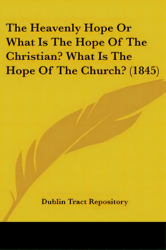 The Heavenly Hope Or What Is The Hope Of The Christian? What Is The Hope Of The Church? (1845), De Dublin Tract Repository., Vol. 1. Editorial Kessinger Pub Llc, Tapa Blanda En Inglés, 1845