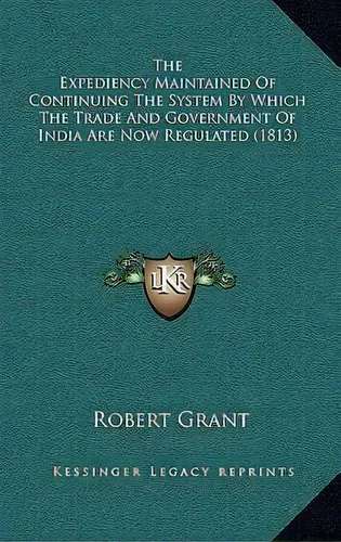 comprar The Expediency Maintained Of Continuing The System By Which The Trade And Government Of India Are..., De Robert Grant. Editorial Kessinger Publishing, Tapa Blanda En Inglés
