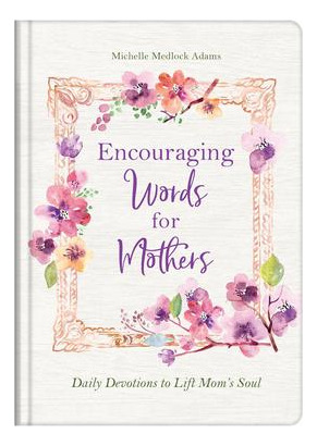 Encouraging Words For Mothers : Daily Devotions To Lift M...