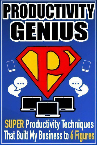 Productivity Genius : Super Productivity Techniques That Built My Business To 6 Figures, De Mateen Soudagar. Editorial Createspace Independent Publishing Platform, Tapa Blanda En Inglés