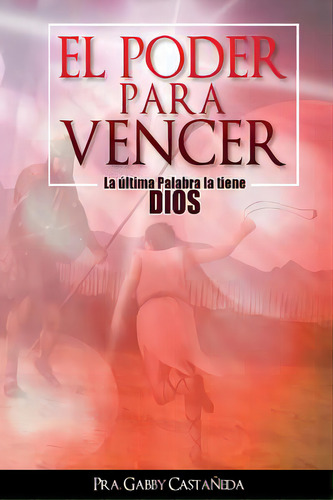El Poder Para Vencer: La Ãâºltima Palabra La Tiene Dios, De Castaneda, Gabby. Editorial Createspace, Tapa Blanda En Español