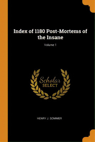 Index Of 1180 Post-mortems Of The Insane; Volume 1, De Sommer, Henry J.. Editorial Franklin Classics, Tapa Blanda En Inglés